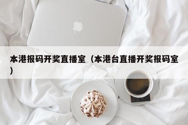 本港报码开奖直播室（本港台直播开奖报码室）