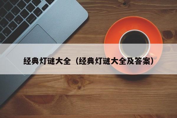 经典灯谜大全（经典灯谜大全及答案）