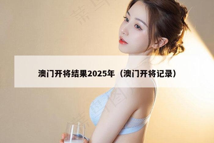 澳门开将结果2025年（澳门开将记录）