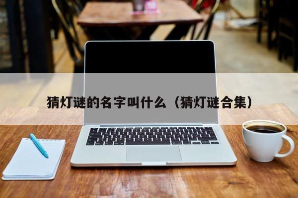 猜灯谜的名字叫什么（猜灯谜合集）