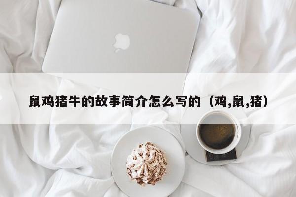 鼠鸡猪牛的故事简介怎么写的（鸡,鼠,猪）